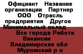 Официант › Название организации ­ Партнер, ООО › Отрасль предприятия ­ Другое › Минимальный оклад ­ 40 000 - Все города Работа » Вакансии   . Владимирская обл.,Муромский р-н